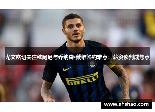 尤文密切关注穆阿尼与乔纳森·戴维签约难点：薪资谈判成焦点