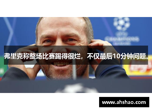 弗里克称整场比赛踢得很烂，不仅最后10分钟问题。