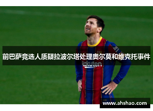 前巴萨竞选人质疑拉波尔塔处理奥尔莫和维克托事件